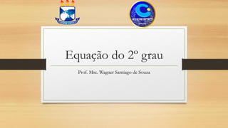 Equação do 2º grau
Prof. Msc. Wagner Santiago de Souza
 