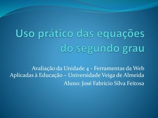 Avaliação da Unidade 4 - Ferramentas da Web
Aplicadas à Educação – Universidade Veiga de Almeida
Aluno: José Fabrício Silva Feitosa
 