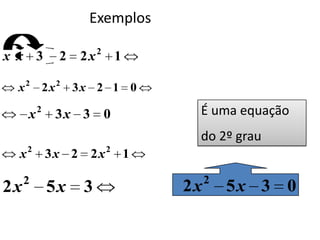 Exemplos

x x 3      2   2x2 1

 x2 2x2        3x 2 1 0

     x2   3x 3 0             É uma equação
                             do 2º grau
  x2 3x 2 2x2 1

     2                           2
2x        5x    3           2x       5x 3 0
 