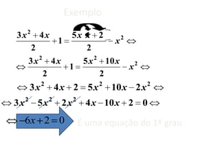 Exemplo

3x2 4x      5x x 2
         1           x2
   2           2
     2           2
  3x 4x       5 x 10 x
           1            x2
       2           2
         3 x 2 4 x 2 5 x 2 10 x 2 x 2
     2         2        2
3x        5x       2x        4 x 10 x 2 0
     6x 2 0                 É uma equação do 1º grau
 