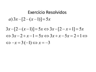 Exercício Resolvidos
 a) 3x [2 ( x 1)] 5x

3x [2 ( x 1)] 5 x    3x [2 x 1] 5 x
  3x 2 x 1 5 x       3x x 5 x    2 1
    x 3 ( 1)   x    3
 