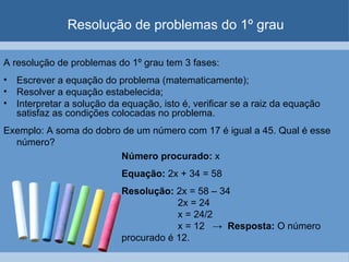 Resolução de problemas do 1º grau

A resolução de problemas do 1º grau tem 3 fases:
•   Escrever a equação do problema (ma...