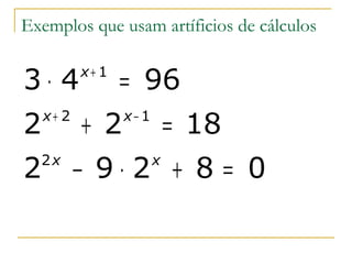 Exemplos que usam artíficios de cálculos


3⋅ 4       x+ 1
                  = 96
2   x+ 2
           + 2    x− 1
                             = 18
2 2x
           − 9⋅2 + 8 = 0 x
 