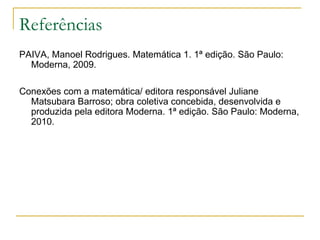 Referências
PAIVA, Manoel Rodrigues. Matemática 1. 1ª edição. São Paulo:
  Moderna, 2009.

Conexões com a matemática/ edit...