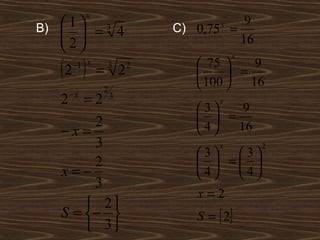 x
   1 3
B)   = 4               C) 0,75 =
                                 x  9
   2                             16

  (2 )
                                     x
      −1 x
               = 2
                3    2       75      9
                                  =
               2
                             100    16
      −x
  2   =2 3                      x
                            3    9
       2                      =
  −x=                       4   16
       3                        x        2
                            3  3
       2                      = 
  x=−                       4  4
       3
                            x=2
       2
  S = −                   S = { 2}
       3
 