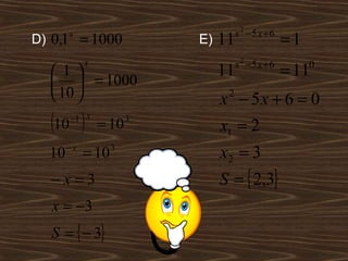 x 2 −5 x + 6
D) 0,1 = 1000
       x
                           E)   11                  =1
            x                        x 2 −5 x + 6
  1                           11                  = 11 0
    = 1000
   10                         x − 5x + 6 = 0
                                 2


  (10 )−1 x
                = 10   3
                                x1 = 2
  10   −x
            = 10   3
                                x2 = 3
  −x=3                          S = { 2,3}
  x = −3
  S = { − 3}
 