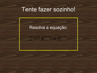 Tente fazer sozinho!

  Resolva a equação:

      2 x +1    3 x +1        x −1
  2        .4            =8
 