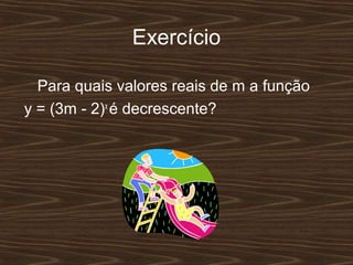 Exercício

  Para quais valores reais de m a função
y = (3m - 2)x é decrescente?
 
