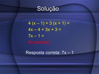 Solução 4 (x – 1) + 3 (x + 1) = 4x – 4 + 3x + 3 = 7x – 1 = 6x (errado)   Resposta correta: 7x – 1  