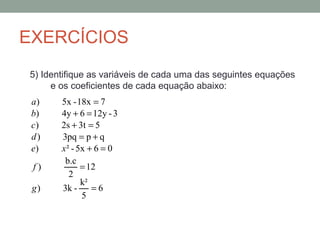 EXERCÍCIOS
5) Identifique as variáveis de cada uma das seguintes equações
     e os coeficientes de cada equação abaixo:
 ...