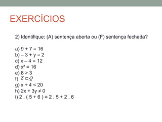 EXERCÍCIOS
2) Identifique: (A) sentença aberta ou (F) sentença fechada?

a) 9 + 7 = 16
b) – 3 + y = 2
c) x – 4 = 12
d) x² ...