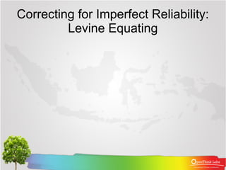 Correcting for Imperfect Reliability:
         Levine Equating
 