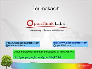 Terimakasih




wildan.m@openthinklabs.com               http://www.openthinklabs.com
@wildanmaulana                           @openthinklabs

      Untuk berdiskusi, silahkan bergabung di milis AlisJK :

      http://groups.google.com/group/alisjk?hl=id
 