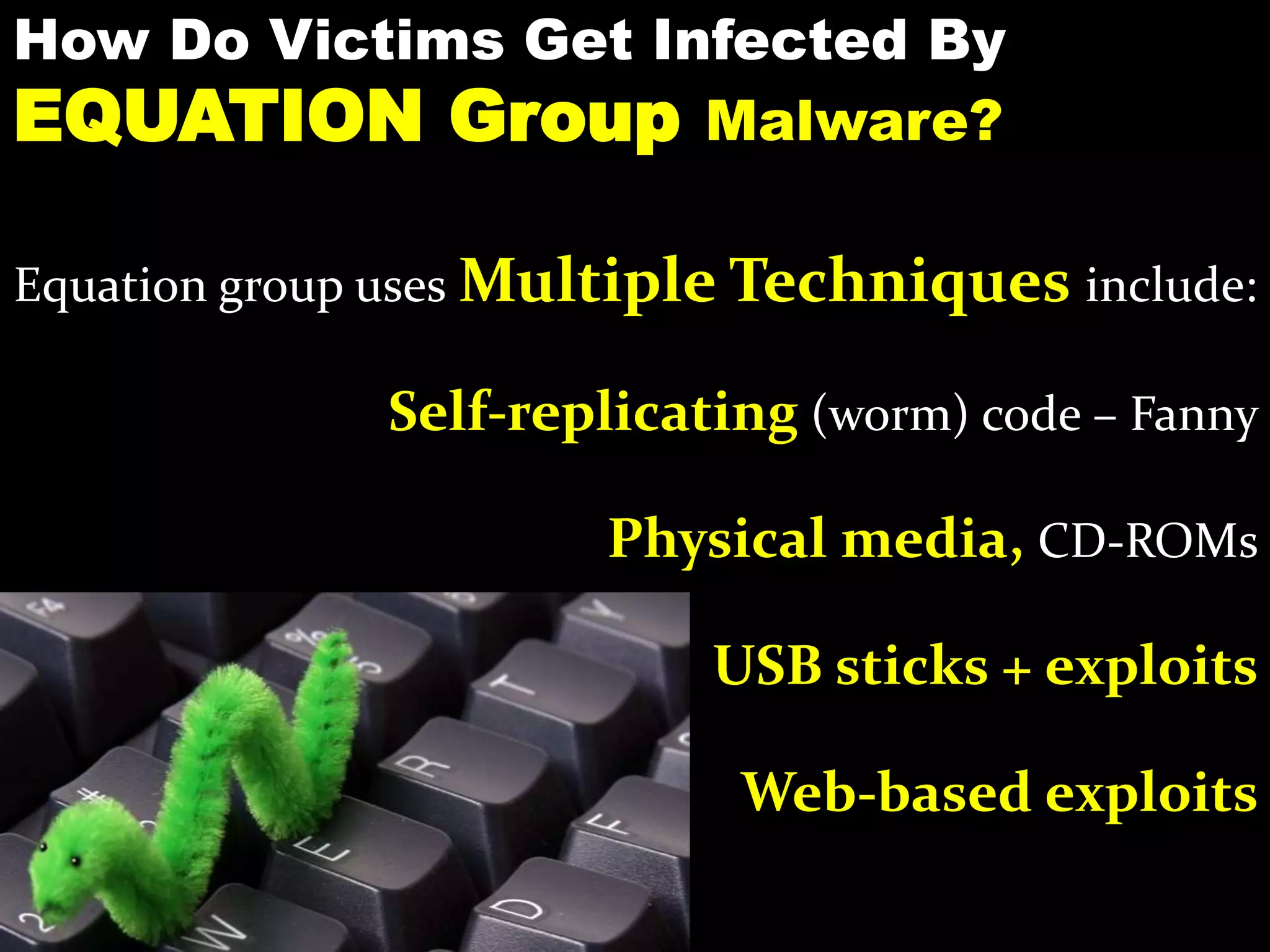 How Do Victims Get Infected By
EQUATION Group Malware?
Equation group uses Multiple Techniques include:
Self-replicating (worm) code – Fanny
Physical media, CD-ROMs
USB sticks + exploits
Web-based exploits
 
