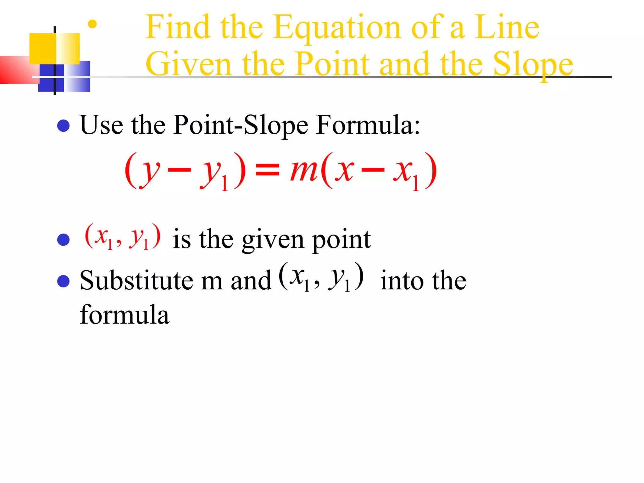 Find the Equation of a Line Given the Point and the Slope   Use the Point-Slope Formula: is the given point  Substitute m and  into the formula 