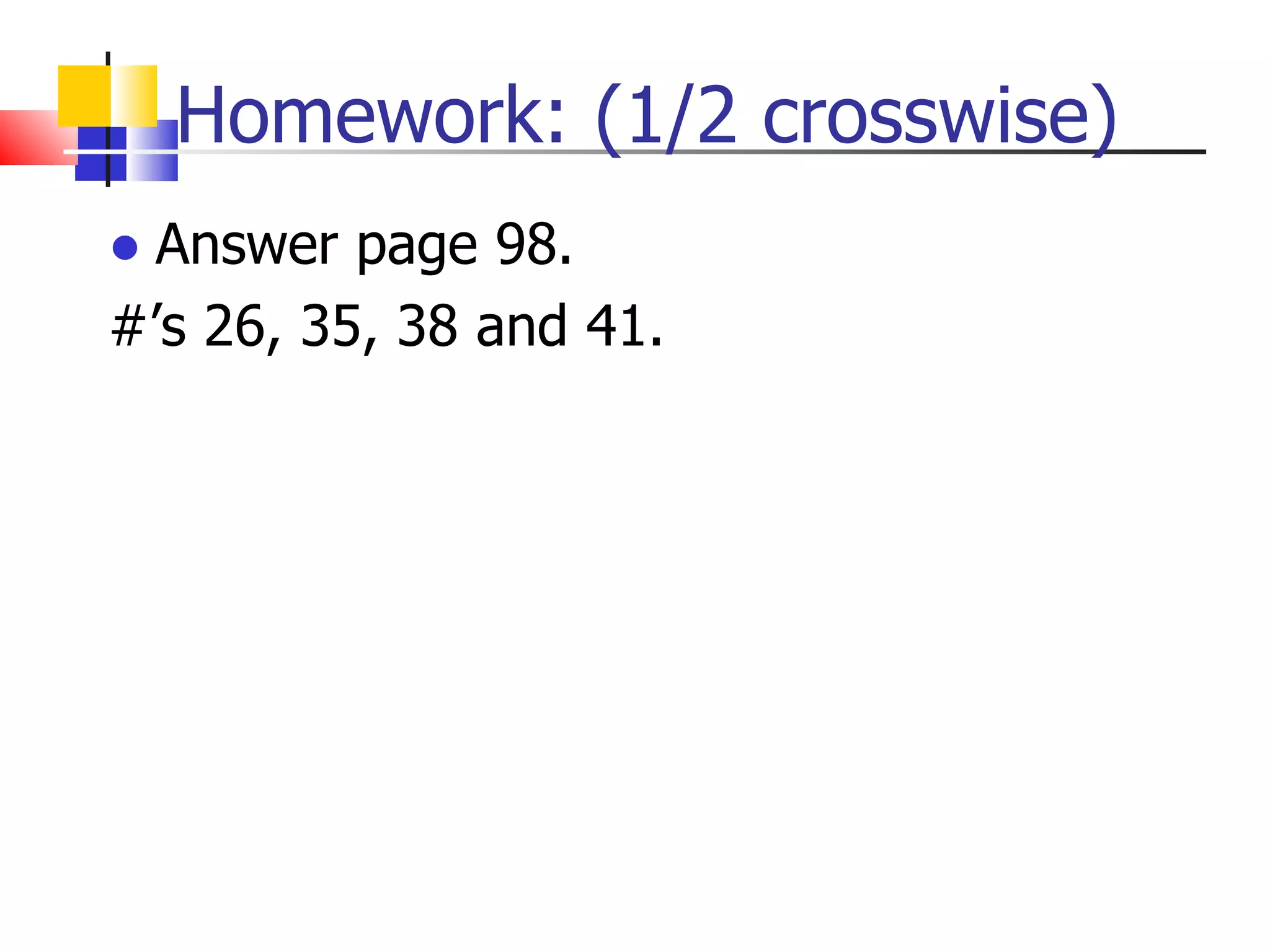 Homework: (1/2 crosswise) Answer page 98. #’s 26, 35, 38 and 41. 