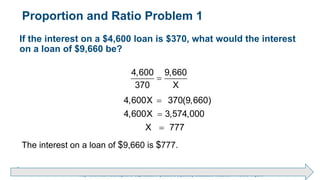 Brechner/Bergeman, Contemporary Mathematics for Business & Consumers, 9th Edition. © 2020 Cengage. All Rights Reserved.
May not be scanned, copied or duplicated, or posted to a publicly accessible website, in whole or in part.
Proportion and Ratio Problem 1
If the interest on a $4,600 loan is $370, what would the interest
on a loan of $9,660 be?
4,600 9,660
370 X

4,600X 370(9,660)
4,600X 3,574,000
X 777



The interest on a loan of $9,660 is $777.
 