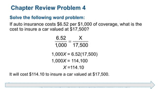 Brechner/Bergeman, Contemporary Mathematics for Business & Consumers, 9th Edition. © 2020 Cengage. All Rights Reserved.
May not be scanned, copied or duplicated, or posted to a publicly accessible website, in whole or in part.
Chapter Review Problem 4
Solve the following word problem:
If auto insurance costs $6.52 per $1,000 of coverage, what is the
cost to insure a car valued at $17,500?
6.52 X
1,000 17,500

1,000X = 6.52(17,500)
1,000X = 114,100
X =114.10
It will cost $114.10 to insure a car valued at $17,500.
 