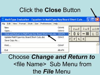Click the Close Button
Choose Change and Return to
<file Name> Sub Menu from
the File Menu
 