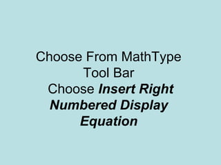 Choose From MathType
Tool Bar
Choose Insert Right
Numbered Display
Equation
 