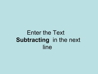 Enter the Text
Subtracting in the next
line
 