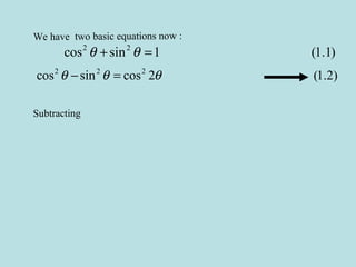 We have two basic equations now :
2 2
cos sin 1 (1.1)θ θ+ =
2 2 2
cos sin cos 2 (1.2)θ θ θ− =
Subtracting
 