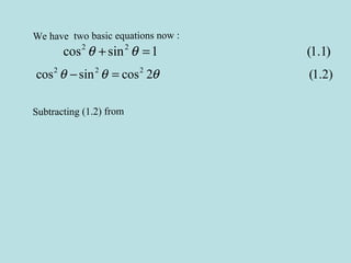 We have two basic equations now :
2 2
cos sin 1 (1.1)θ θ+ =
2 2 2
cos sin cos 2 (1.2)θ θ θ− =
Subtracting (1.2) from
 