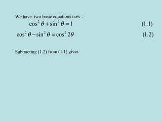 We have two basic equations now :
2 2
cos sin 1 (1.1)θ θ+ =
2 2 2
cos sin cos 2 (1.2)θ θ θ− =
Subtracting (1.2) from (1.1) gives
 