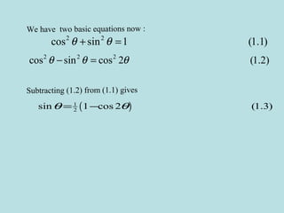 We have two basic equations now :
2 2
cos sin 1 (1.1)θ θ+ =
2 2 2
cos sin cos 2 (1.2)θ θ θ− =
Subtracting (1.2) from (1.1) gives
( )1
2sin 1 cos 2 (1.3)θ θ= −
 