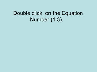 Double click on the Equation
Number (1.3).
 