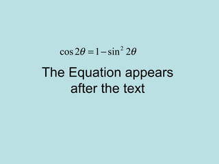 The Equation appears
after the text
2
cos2 1 sin 2θ θ= −
 