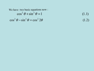 We have two basic equations now :
2 2
cos sin 1 (1.1)θ θ+ =
2 2 2
cos sin cos 2 (1.2)θ θ θ− =
 