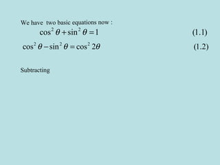 We have two basic equations now :
2 2
cos sin 1 (1.1)θ θ+ =
2 2 2
cos sin cos 2 (1.2)θ θ θ− =
Subtracting
 