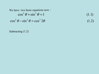 We have two basic equations now :
2 2
cos sin 1 (1.1)θ θ+ =
2 2 2
cos sin cos 2 (1.2)θ θ θ− =
Subtracting (1.2)
 