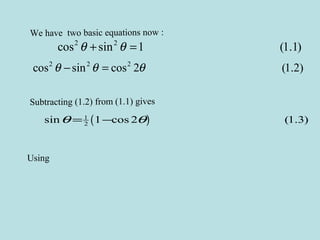 We have two basic equations now :
2 2
cos sin 1 (1.1)θ θ+ =
2 2 2
cos sin cos 2 (1.2)θ θ θ− =
Subtracting (1.2) from (1.1) gives
( )1
2sin 1 cos 2 (1.3)θ θ= −
Using
 