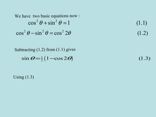We have two basic equations now :
2 2
cos sin 1 (1.1)θ θ+ =
2 2 2
cos sin cos 2 (1.2)θ θ θ− =
Subtracting (1.2) from (1.1) gives
( )1
2sin 1 cos 2 (1.3)θ θ= −
Using (1.3)
 