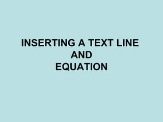 INSERTING A TEXT LINE
AND
EQUATION
 