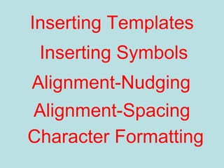 Inserting Templates
Inserting Symbols
Alignment-Nudging
Alignment-Spacing
Character Formatting
 