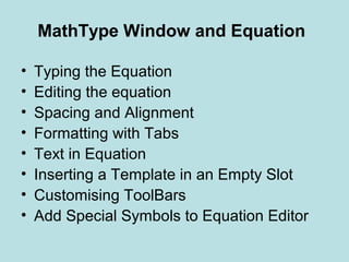 MathType Window and Equation
• Typing the Equation
• Editing the equation
• Spacing and Alignment
• Formatting with Tabs
• Text in Equation
• Inserting a Template in an Empty Slot
• Customising ToolBars
• Add Special Symbols to Equation Editor
 