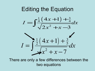 Editing the Equation
( ) 31
4 4
2
4 1
2 3
x
I dx
x x
+ +
=
+ −
∫
( ) 31
2 5
2
4 1
7
x
I dx
x x
+ +
=
+ −
∫
There are only a few differences between the
two equations
 