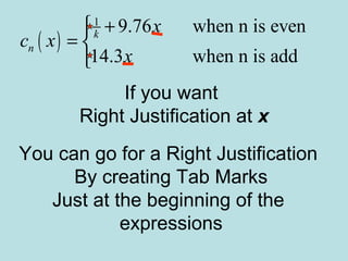 If you want
Right Justification at x
You can go for a Right Justification
By creating Tab Marks
Just at the beginning of the
expressions
( )
1
9.76 when n is even
14.3 when n is add
k
n
x
c x
x
+
= 

 