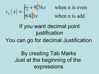 If you want decimal point
justification
You can go for decimal Justification
By creating Tab Marks
Just at the beginning of the
expressions
( )
1
9.76 when n is even
14.3 when n is add
k
n
x
c x
x
+
= 

 