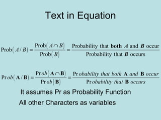 Text in Equation
( )
( )
( )
Prob Probability that and occur
Prob /
Prob Probability that occurs
A B
A B
B
∩
= =
both A B
B
( )
( )
( )
Pr Pr
Pr /
Pr Pr
ob obability that both and occur
ob
ob obability that occurs
∩
= =
A B A B
A B
B B
All other Characters as variables
It assumes Pr as Probability Function
 