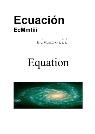 Ecuación
EcMmtiii
           1    1      1   2   3

       E-c,M,m,t, x- i, i, i,




    Equation
 