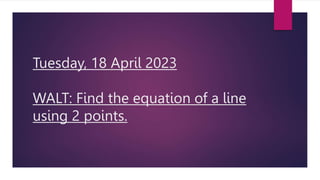 Tuesday, 18 April 2023
WALT: Find the equation of a line
using 2 points.
 