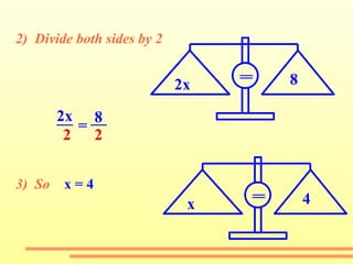 2) Divide both sides by 2 3) So x = 4 2x = 8 = 2x 8 __ __ = 2 2 x = 4 =