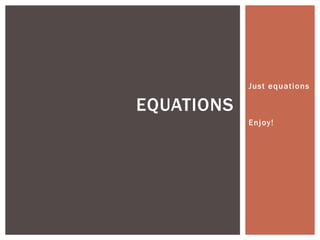 Just equations

EQUATIONS
Enjoy!

 