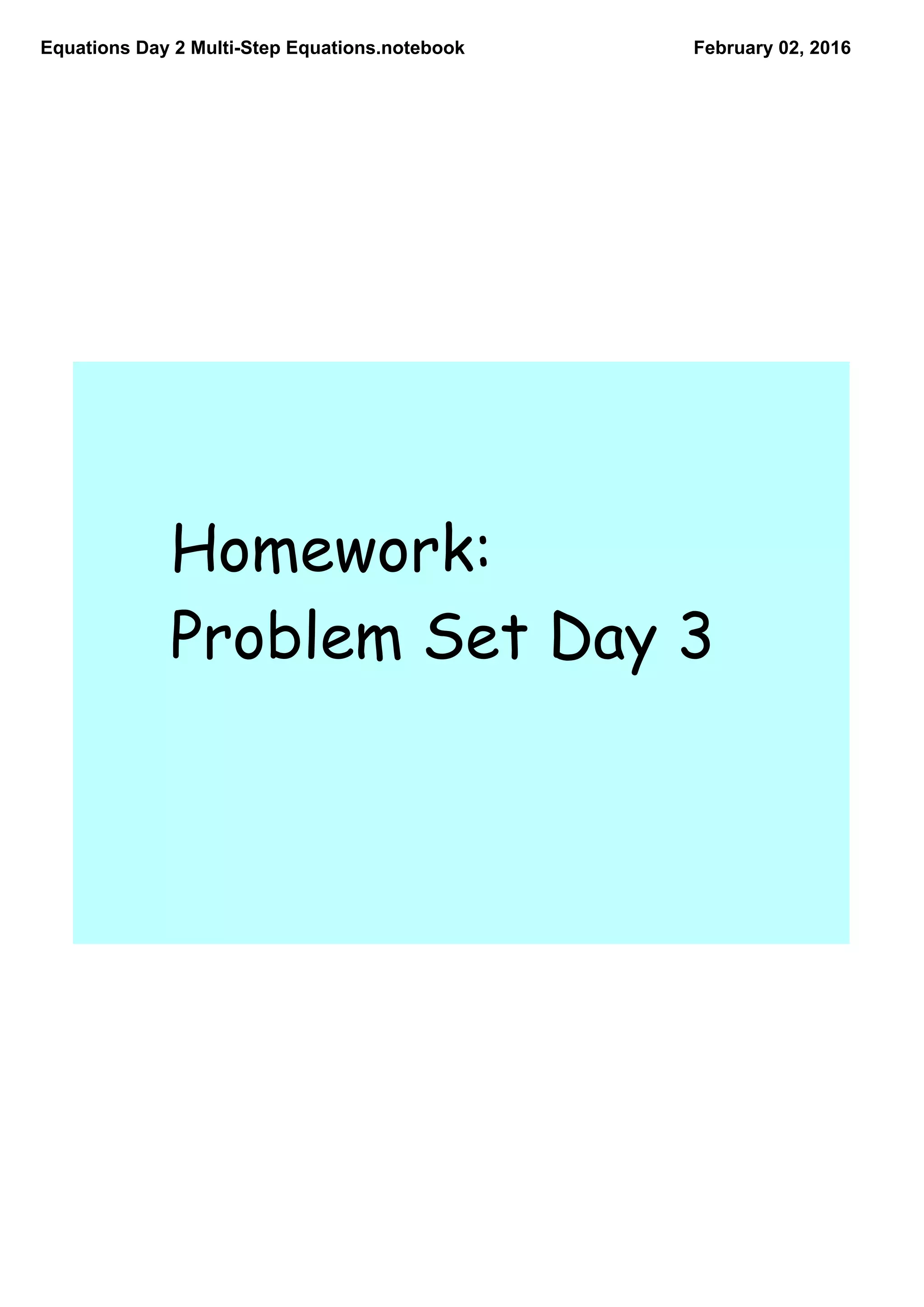 Equations Day 2 MultiStep Equations.notebook February 02, 2016
Homework:
Problem Set Day 3