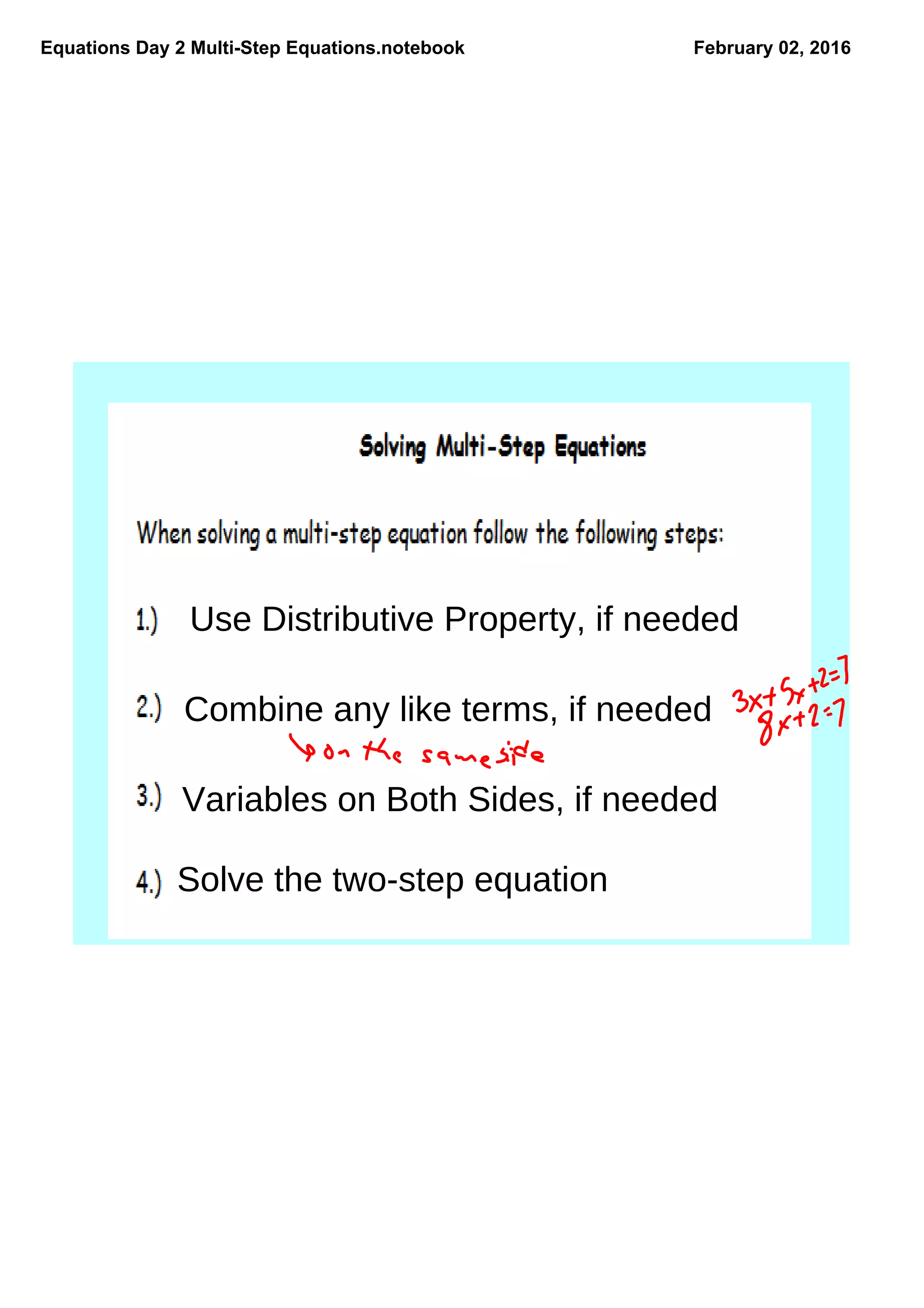 Equations Day 2 MultiStep Equations.notebook February 02, 2016
Use Distributive Property, if needed
Combine any like terms, if needed
Variables on Both Sides, if needed
Solve the two-step equation