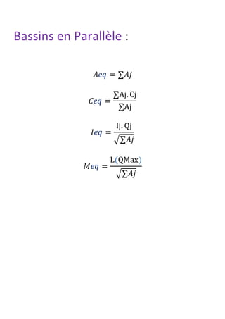 Bassins en Parallèle :
𝐴𝑒𝑞 = ∑𝐴𝑗
𝐶𝑒𝑞 =
∑Aj. Cj
∑Aj
𝐼𝑒𝑞 =
Ij. Qj
√∑𝐴𝑗
𝑀𝑒𝑞 =
L(QMax)
√∑𝐴𝑗
 
